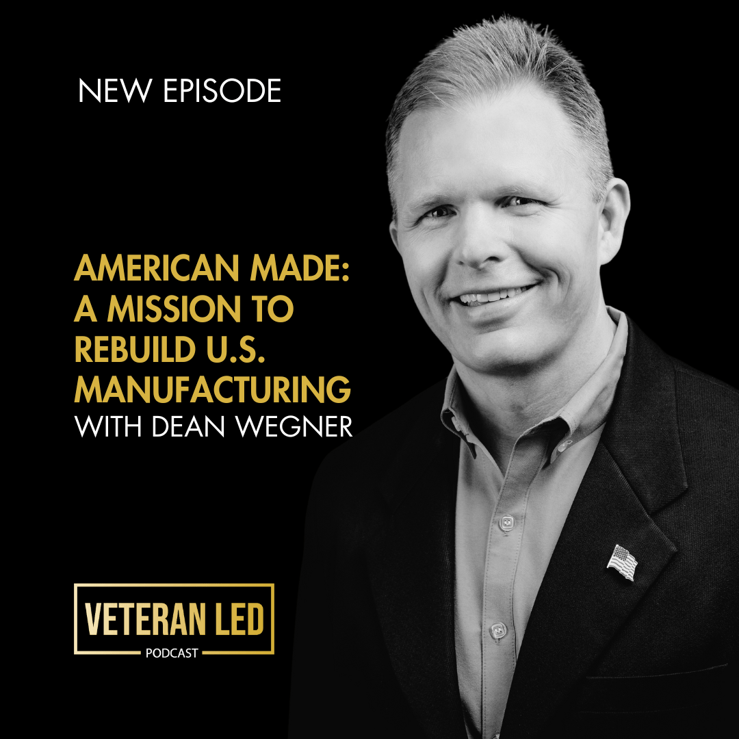 Ep. 79: Made in America: Veteran Dean Wegner’s Mission to Create Jobs and Rebuild US Manufacturing